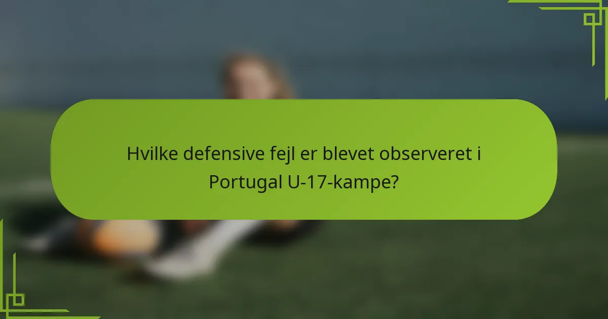 Hvilke defensive fejl er blevet observeret i Portugal U-17-kampe?