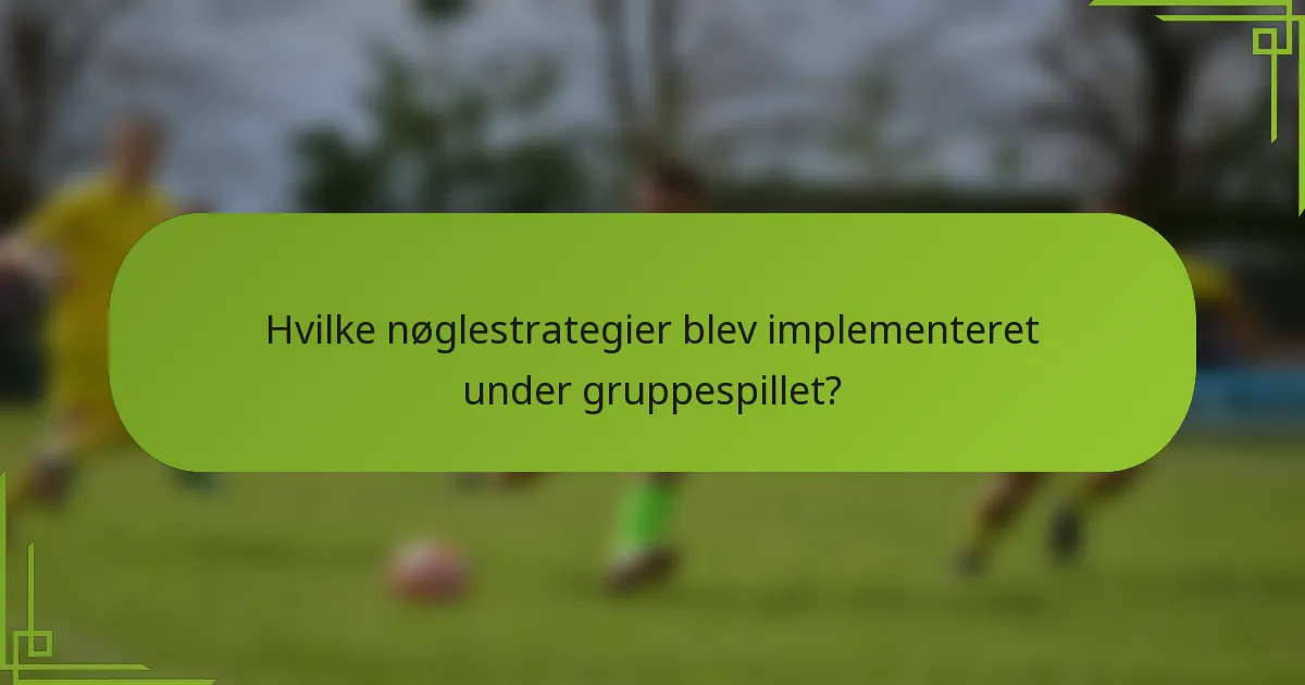 Hvilke nøglestrategier blev implementeret under gruppespillet?