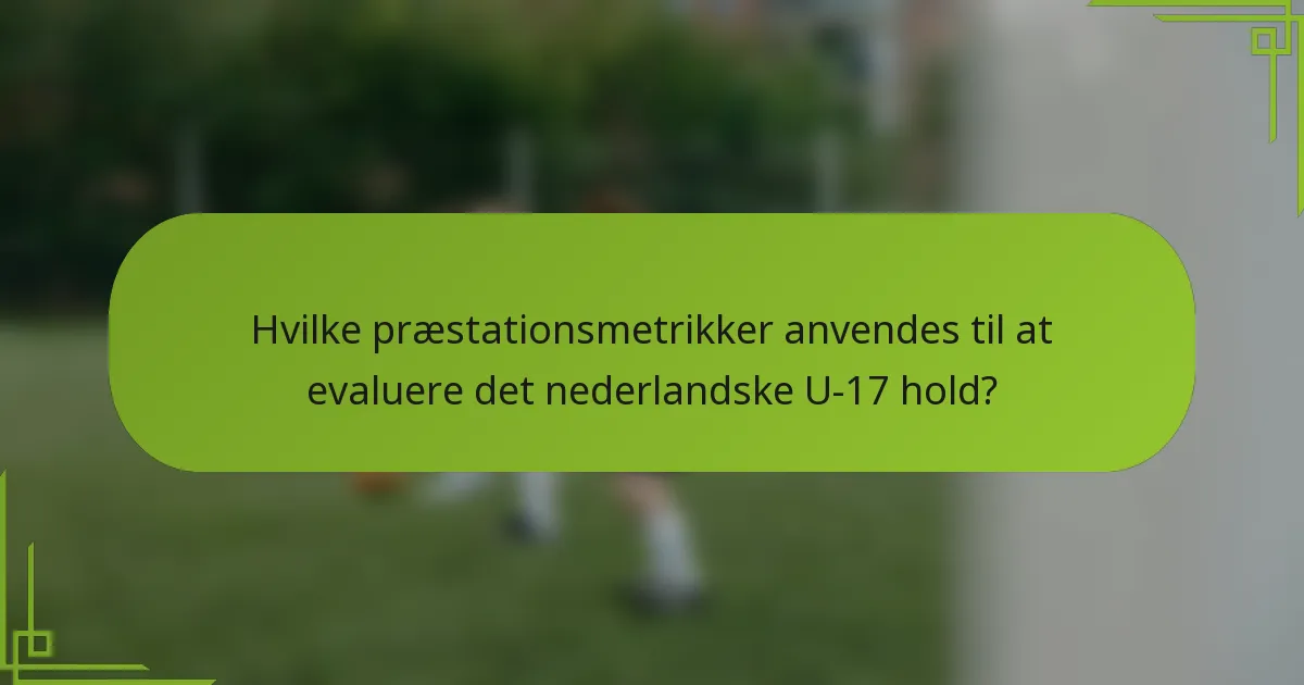 Hvilke præstationsmetrikker anvendes til at evaluere det nederlandske U-17 hold?