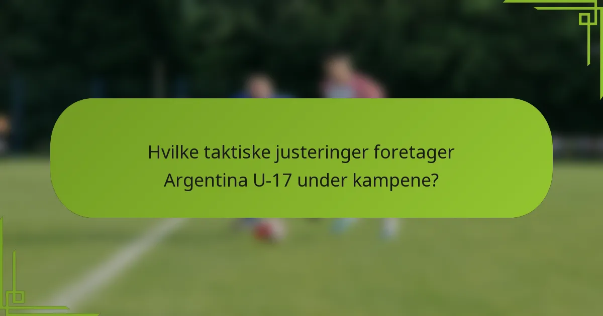 Hvilke taktiske justeringer foretager Argentina U-17 under kampene?