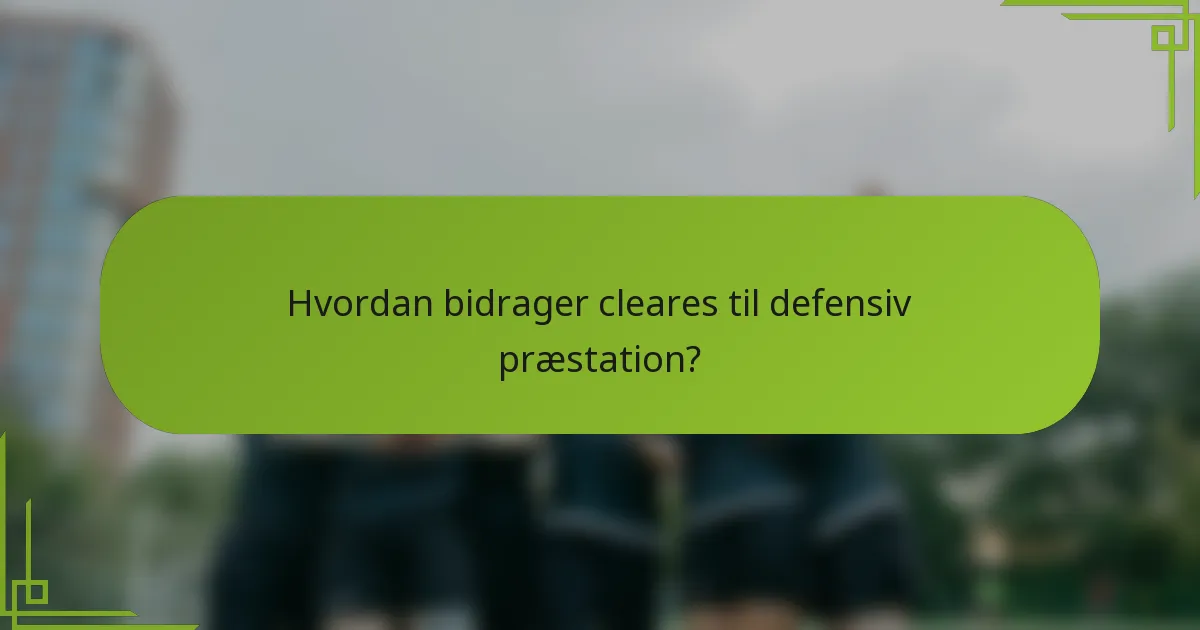 Hvordan bidrager cleares til defensiv præstation?
