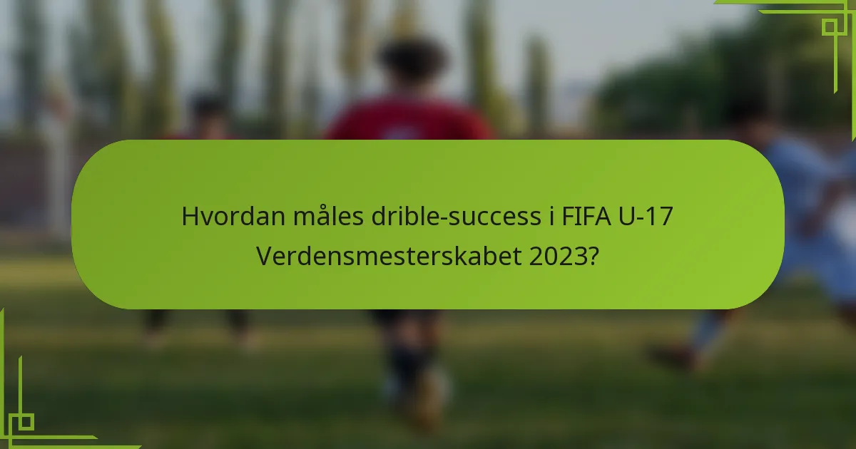Hvordan måles drible-success i FIFA U-17 Verdensmesterskabet 2023?