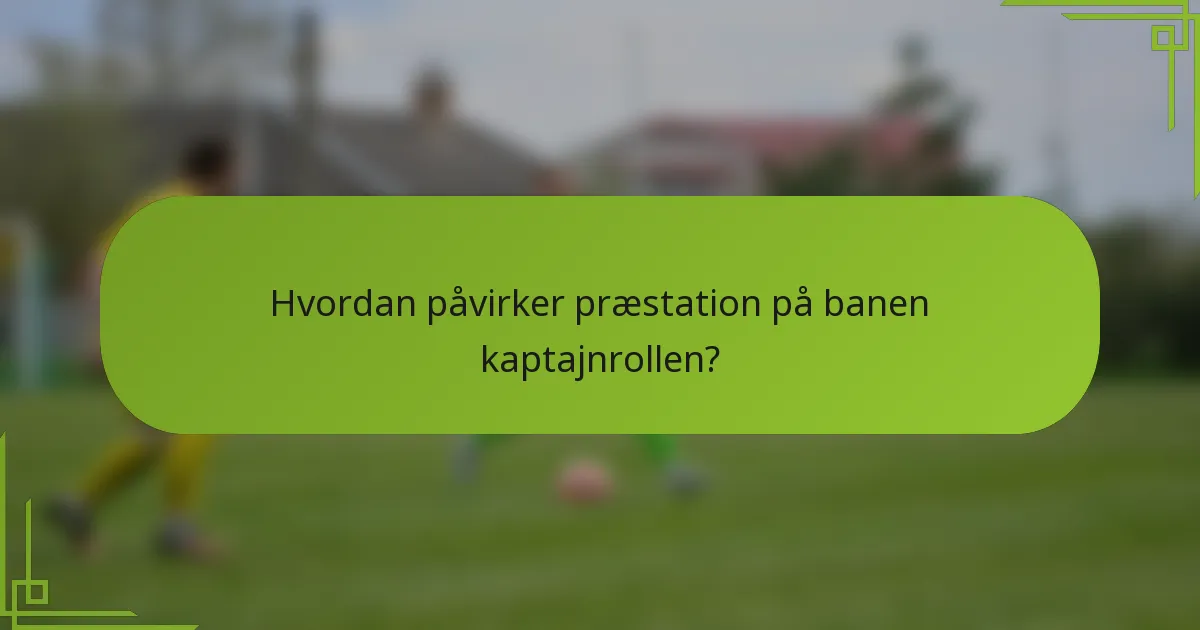 Hvordan påvirker præstation på banen kaptajnrollen?