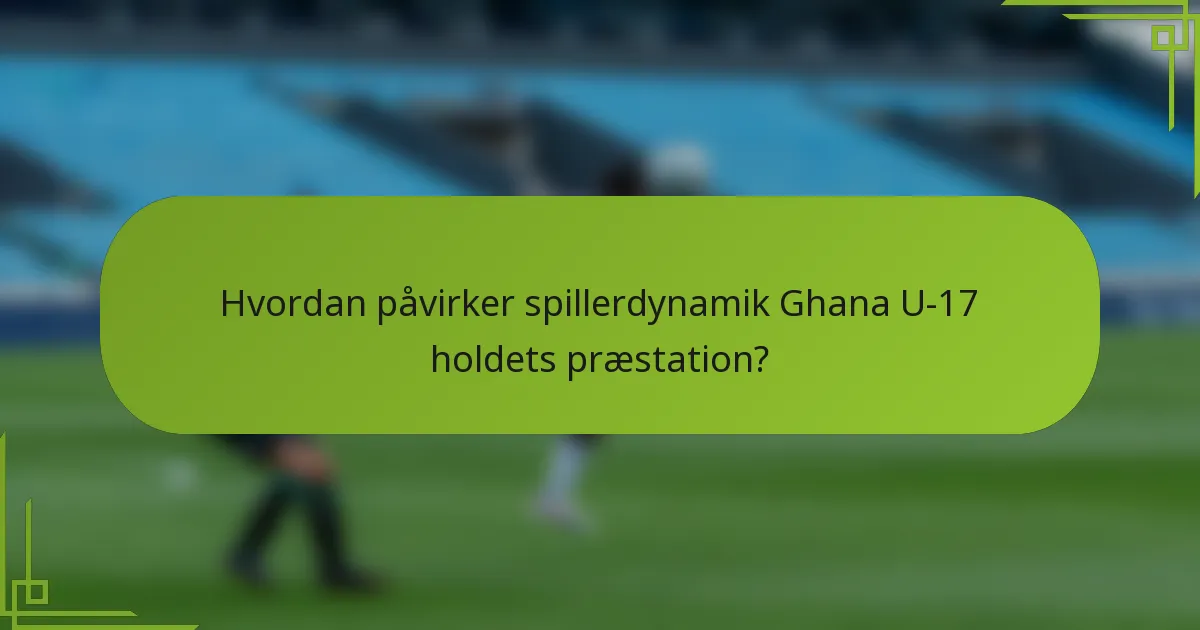 Hvordan påvirker spillerdynamik Ghana U-17 holdets præstation?
